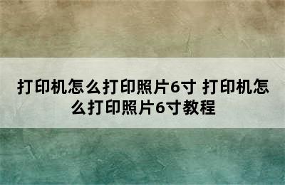 打印机怎么打印照片6寸 打印机怎么打印照片6寸教程